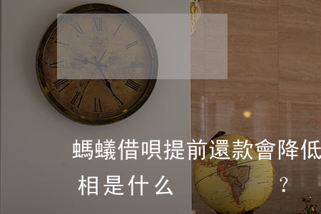 螞蟻借唄提前還款會降低額度嗎？真相是什么？